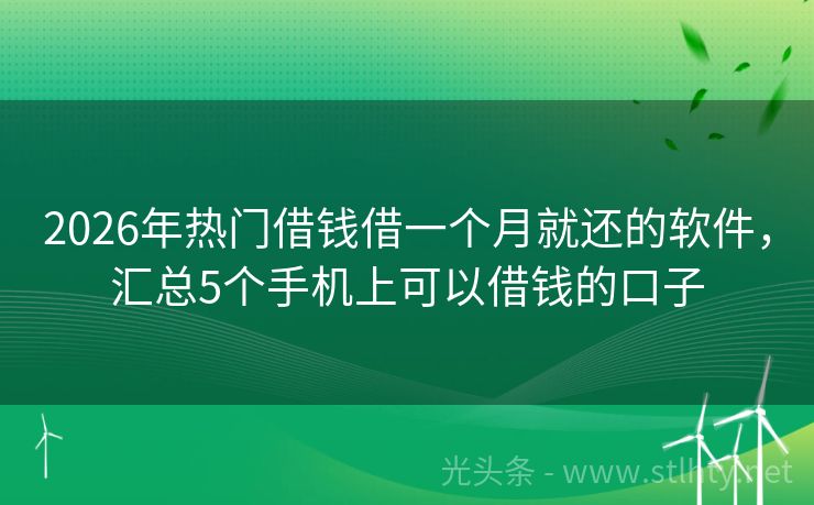 2026年热门借钱借一个月就还的软件，汇总5个手机上可以借钱的口子