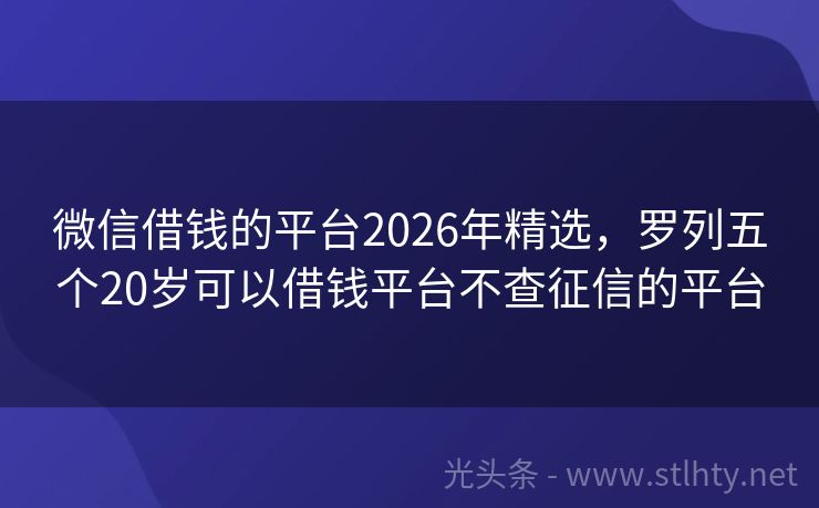 微信借钱的平台2026年精选，罗列五个20岁可以借钱平台不查征信的平台