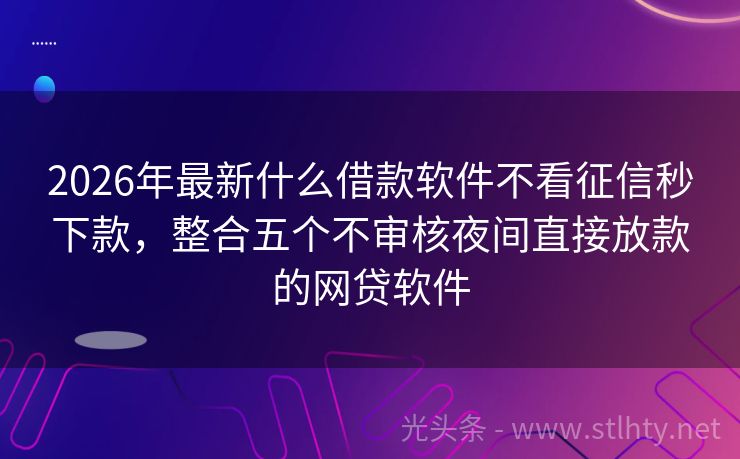 2026年最新什么借款软件不看征信秒下款，整合五个不审核夜间直接放款的网贷软件
