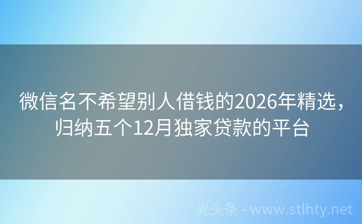 微信名不希望别人借钱的2026年精选，归纳五个12月独家贷款的平台