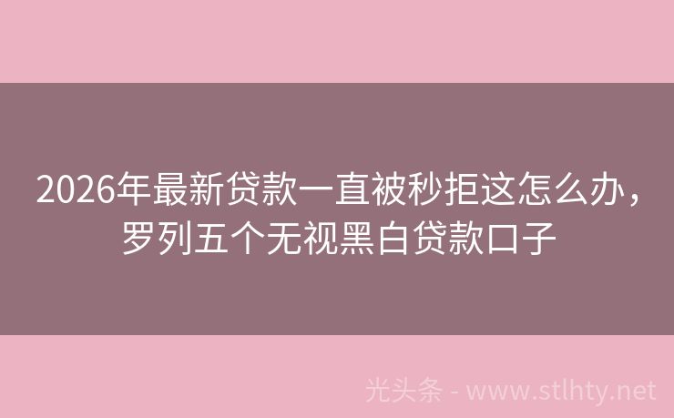 2026年最新贷款一直被秒拒这怎么办，罗列五个无视黑白贷款口子