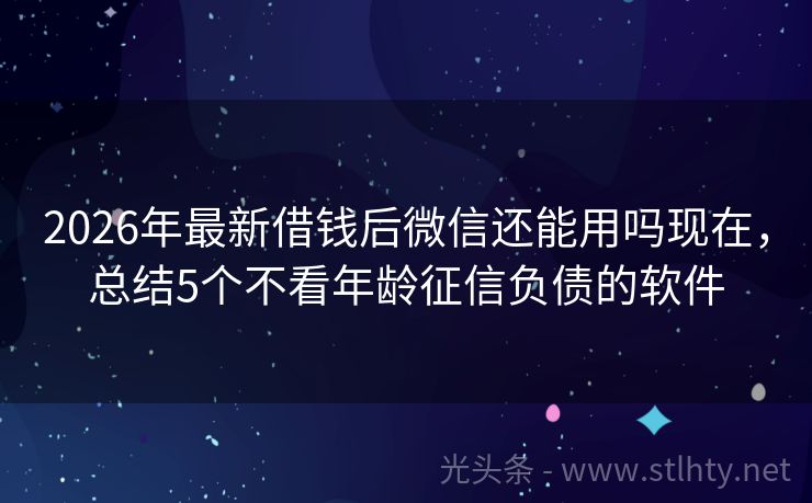 2026年最新借钱后微信还能用吗现在，总结5个不看年龄征信负债的软件