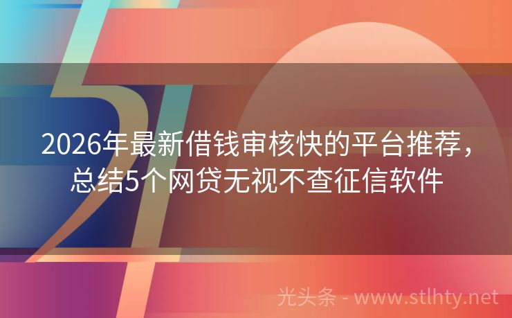 2026年最新借钱审核快的平台推荐，总结5个网贷无视不查征信软件