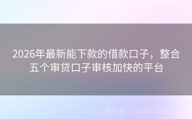2026年最新能下款的借款口子，整合五个审贷口子审核加快的平台