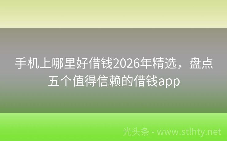 手机上哪里好借钱2026年精选，盘点五个值得信赖的借钱app