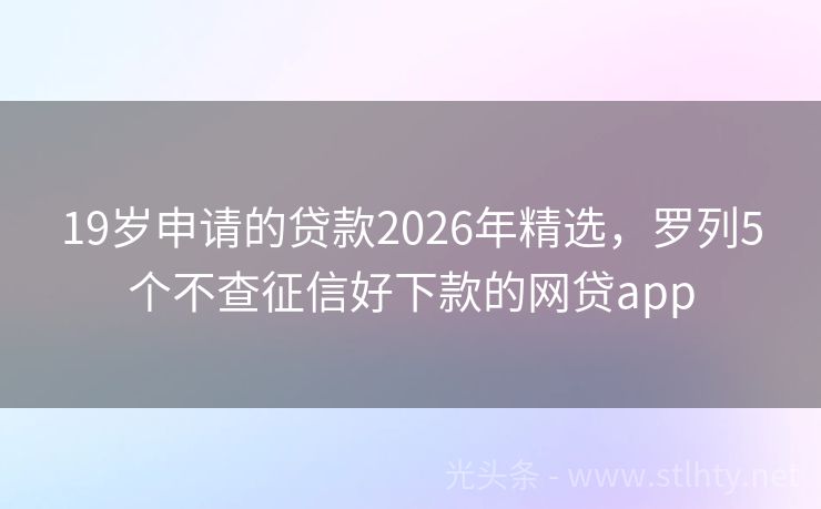 19岁申请的贷款2026年精选，罗列5个不查征信好下款的网贷app