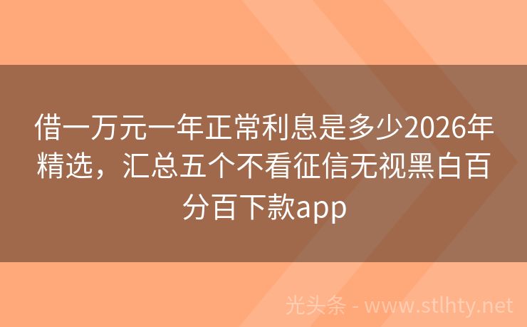 借一万元一年正常利息是多少2026年精选，汇总五个不看征信无视黑白百分百下款app