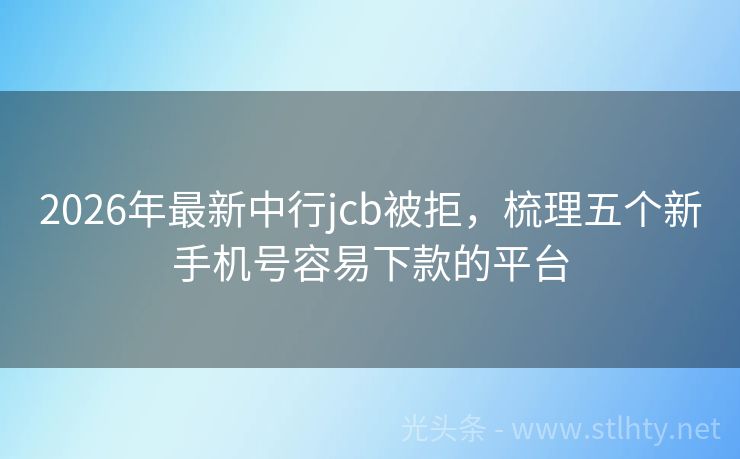 2026年最新中行jcb被拒，梳理五个新手机号容易下款的平台