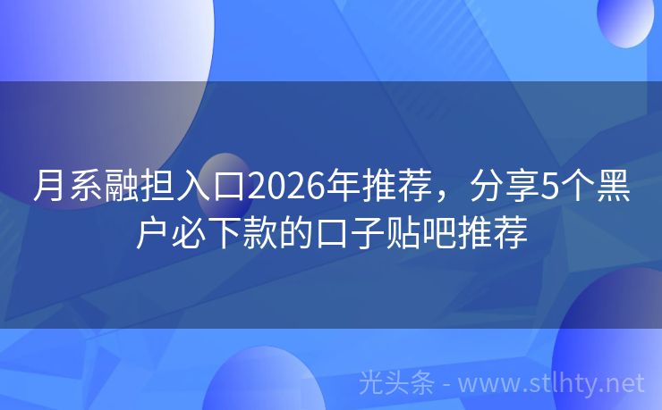 月系融担入口2026年推荐，分享5个黑户必下款的口子贴吧推荐