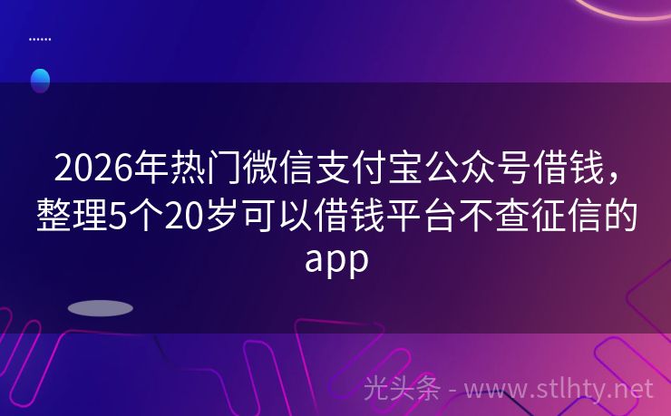 2026年热门微信支付宝公众号借钱，整理5个20岁可以借钱平台不查征信的app