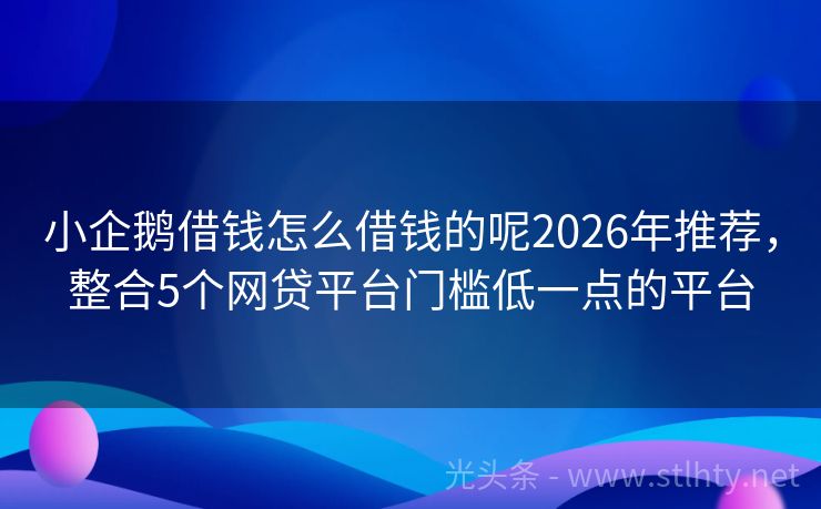 小企鹅借钱怎么借钱的呢2026年推荐，整合5个网贷平台门槛低一点的平台
