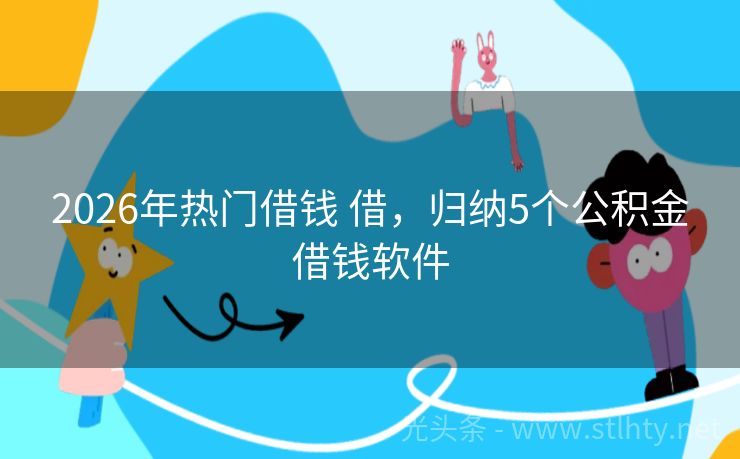 2026年热门借钱 借，归纳5个公积金借钱软件