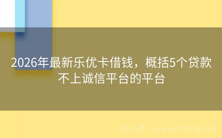 2026年最新乐优卡借钱，概括5个贷款不上诚信平台的平台