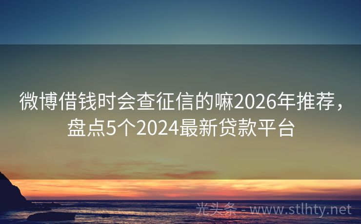 微博借钱时会查征信的嘛2026年推荐，盘点5个2024最新贷款平台