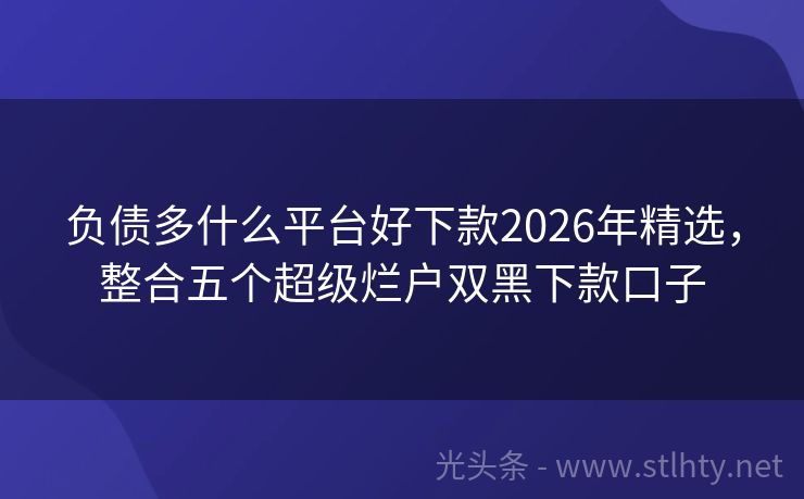 负债多什么平台好下款2026年精选，整合五个超级烂户双黑下款口子