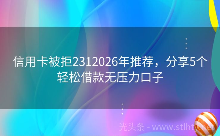 信用卡被拒2312026年推荐，分享5个轻松借款无压力口子
