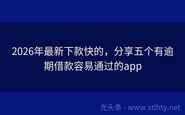 2026年最新下款快的，分享五个有逾期借款容易通过的app