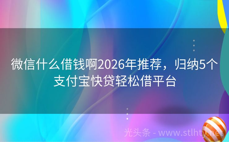 微信什么借钱啊2026年推荐，归纳5个支付宝快贷轻松借平台