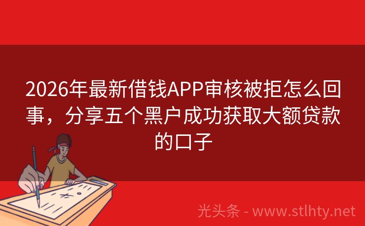 2026年最新借钱APP审核被拒怎么回事，分享五个黑户成功获取大额贷款的口子