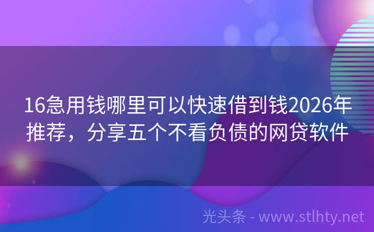 16急用钱哪里可以快速借到钱2026年推荐，分享五个不看负债的网贷软件