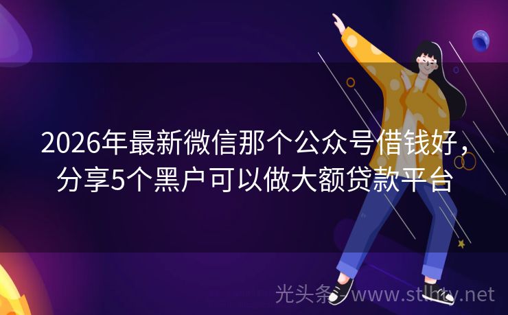 2026年最新微信那个公众号借钱好，分享5个黑户可以做大额贷款平台