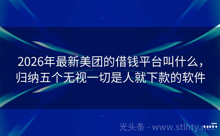 2026年最新美团的借钱平台叫什么，归纳五个无视一切是人就下款的软件