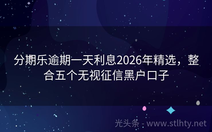 分期乐逾期一天利息2026年精选，整合五个无视征信黑户口子