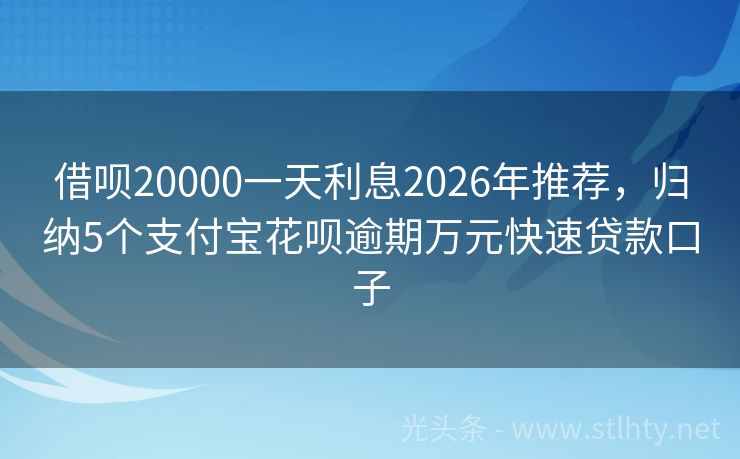 借呗20000一天利息2026年推荐，归纳5个支付宝花呗逾期万元快速贷款口子