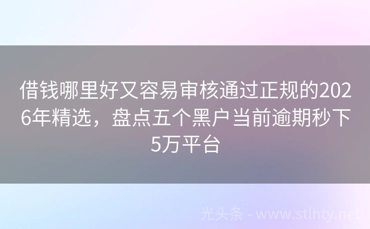 借钱哪里好又容易审核通过正规的2026年精选，盘点五个黑户当前逾期秒下5万平台