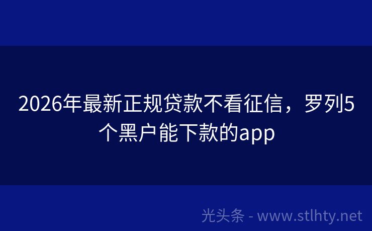 2026年最新正规贷款不看征信，罗列5个黑户能下款的app