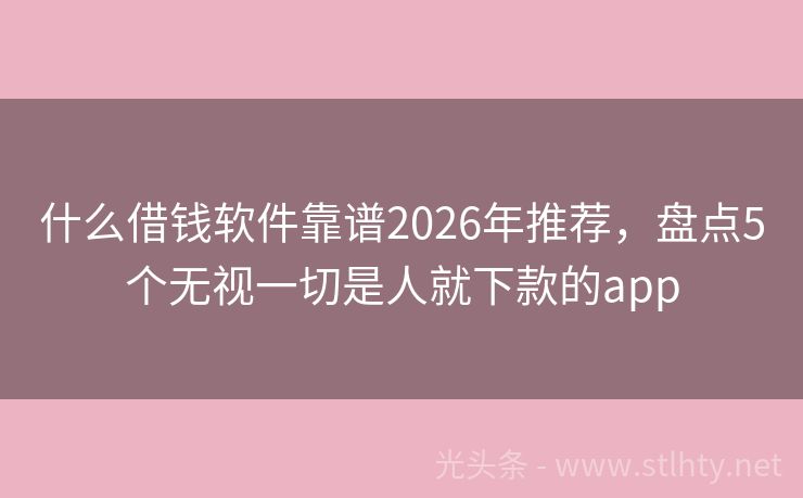 什么借钱软件靠谱2026年推荐，盘点5个无视一切是人就下款的app