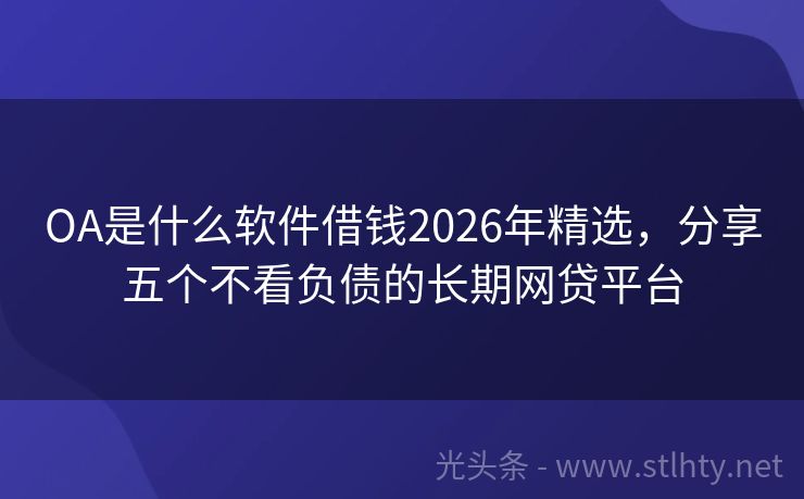 OA是什么软件借钱2026年精选，分享五个不看负债的长期网贷平台