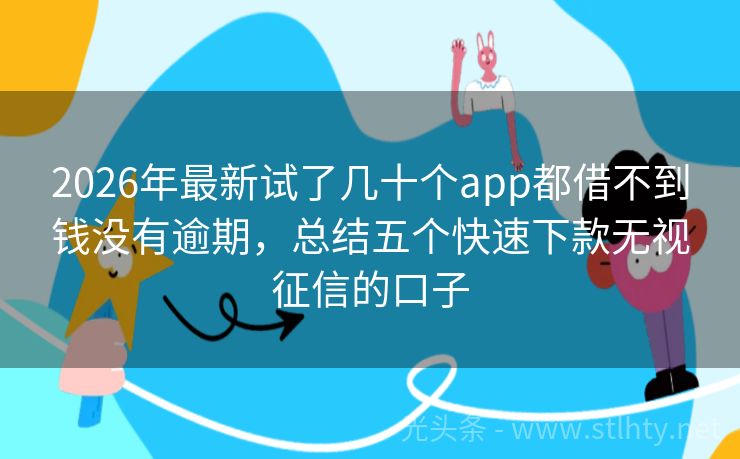 2026年最新试了几十个app都借不到钱没有逾期，总结五个快速下款无视征信的口子