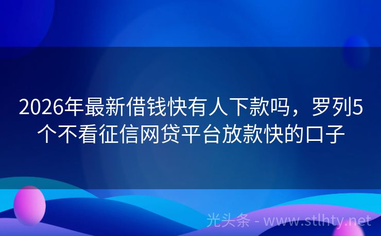 2026年最新借钱快有人下款吗，罗列5个不看征信网贷平台放款快的口子