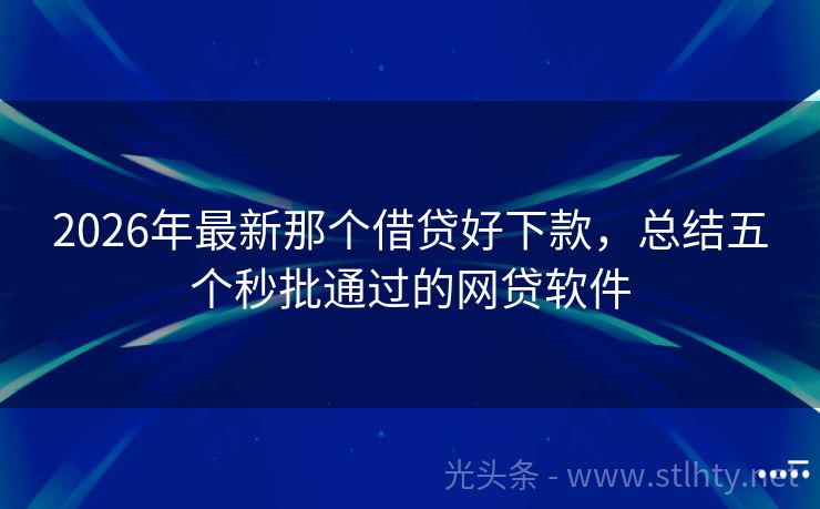 2026年最新那个借贷好下款，总结五个秒批通过的网贷软件