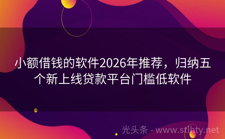 小额借钱的软件2026年推荐，归纳五个新上线贷款平台门槛低软件