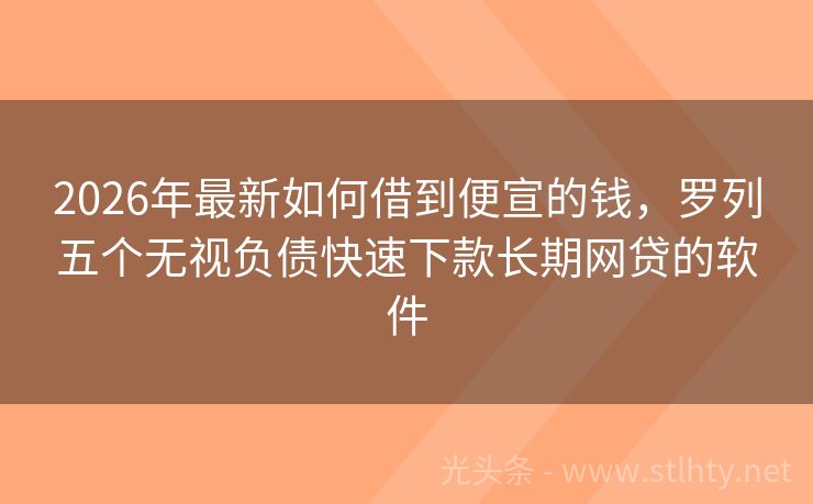 2026年最新如何借到便宣的钱，罗列五个无视负债快速下款长期网贷的软件