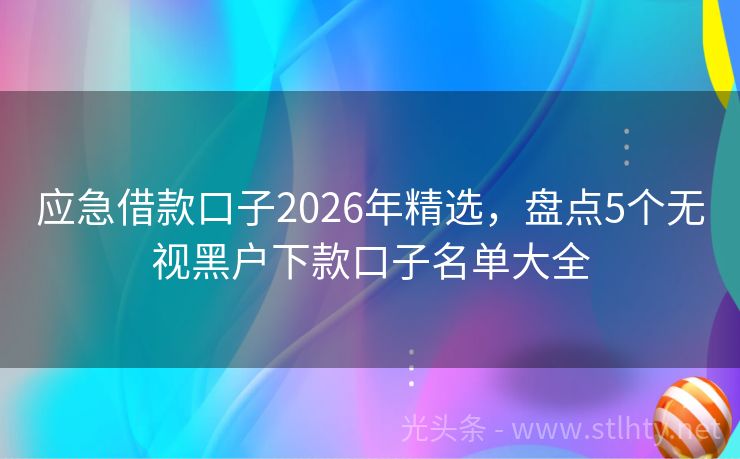 应急借款口子2026年精选，盘点5个无视黑户下款口子名单大全