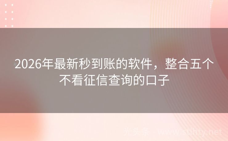 2026年最新秒到账的软件，整合五个不看征信查询的口子