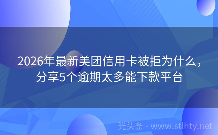 2026年最新美团信用卡被拒为什么，分享5个逾期太多能下款平台