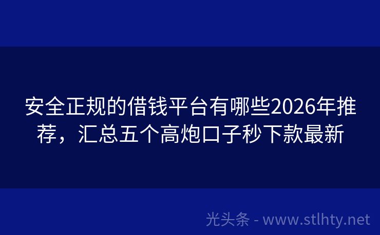 安全正规的借钱平台有哪些2026年推荐，汇总五个高炮口子秒下款最新
