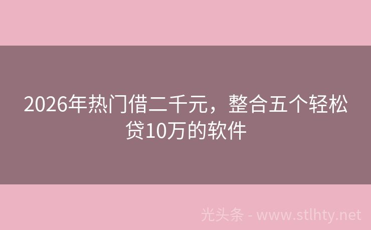 2026年热门借二千元，整合五个轻松贷10万的软件