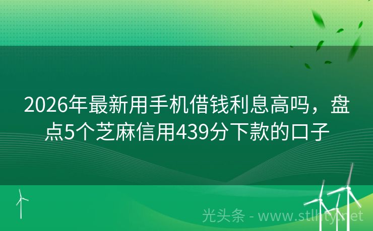 2026年最新用手机借钱利息高吗，盘点5个芝麻信用439分下款的口子