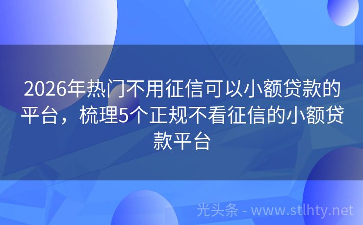 2026年热门不用征信可以小额贷款的平台，梳理5个正规不看征信的小额贷款平台
