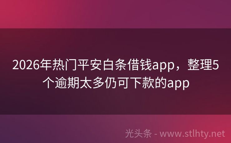 2026年热门平安白条借钱app，整理5个逾期太多仍可下款的app
