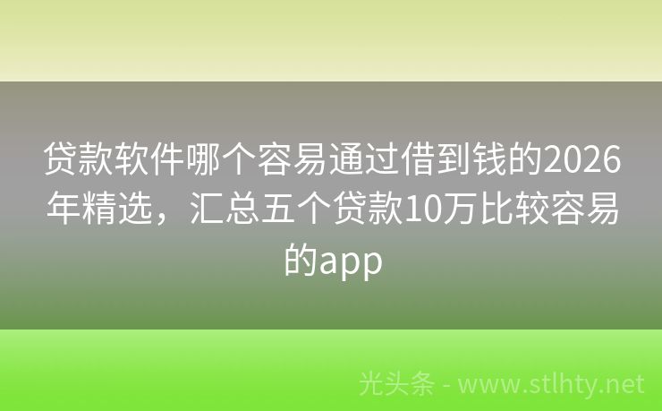 贷款软件哪个容易通过借到钱的2026年精选，汇总五个贷款10万比较容易的app