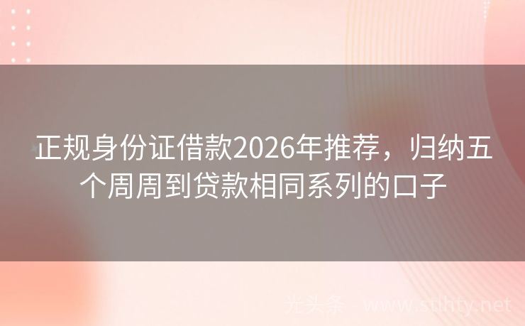 正规身份证借款2026年推荐，归纳五个周周到贷款相同系列的口子