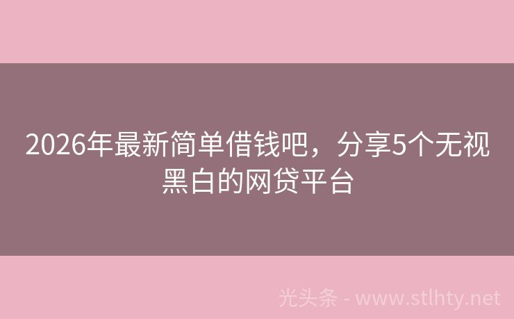 2026年最新简单借钱吧，分享5个无视黑白的网贷平台