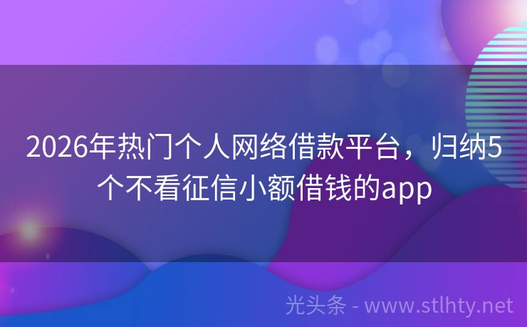 2026年热门个人网络借款平台，归纳5个不看征信小额借钱的app