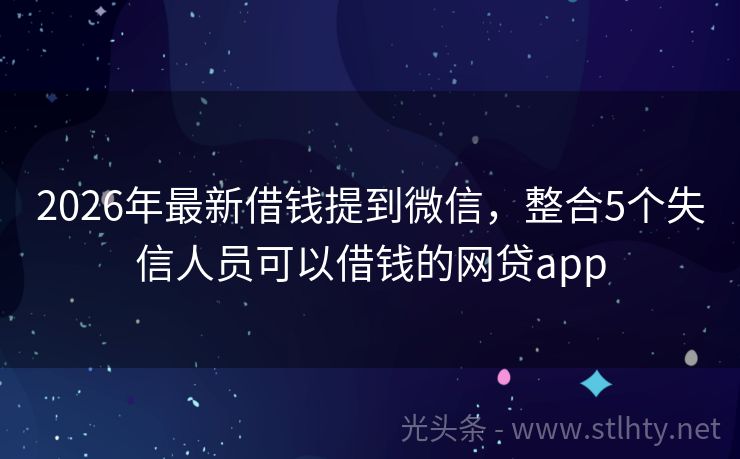 2026年最新借钱提到微信，整合5个失信人员可以借钱的网贷app